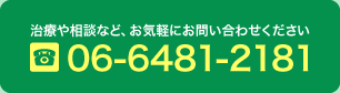 お電話は06-6481-2181まで。ご予約・治療や相談、お気軽にお問い合わせください。