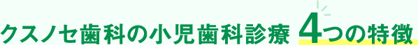 クスノセ歯科の小児歯科診療 4つの特徴