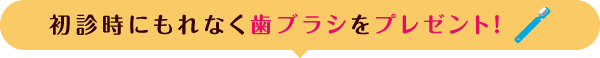 初診時にもれなく歯ブラシをプレゼント！